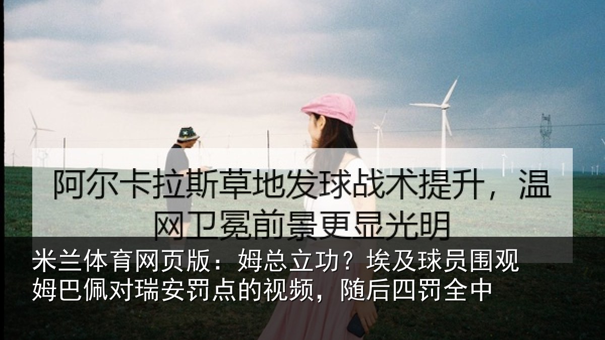 米兰体育网页版:姆总立功?埃及球员围观姆巴佩对瑞安罚点的视频,随后四罚全中