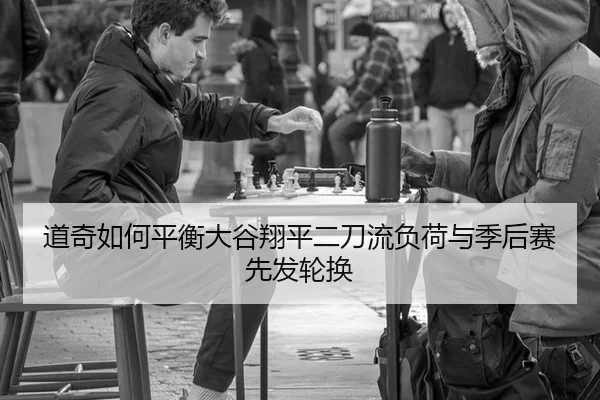 道奇如何平衡大谷翔平二刀流负荷与季后赛先发轮换