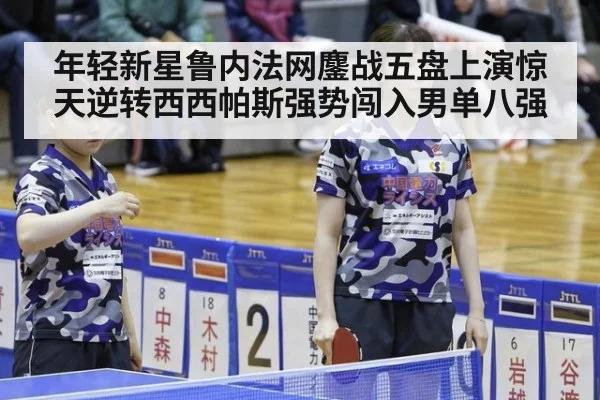 年轻新星鲁内法网鏖战五盘上演惊天逆转西西帕斯强势闯入男单八强