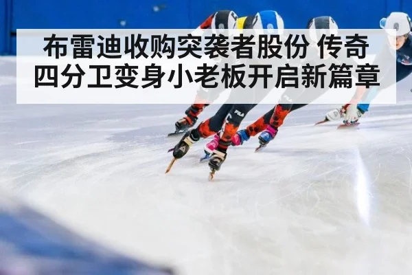 布雷迪收购突袭者股份 传奇四分卫变身小老板开启新篇章